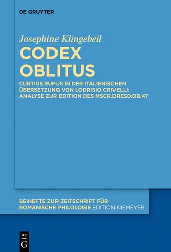 Codex oblitus: Curtius Rufus in der italienischen Übersetzung von Lodrisio Crivelli: Analyse zur Edition des Mscr.Dresd.Ob.47 (Beihefte zur Zeitschrift für romanische Philologie 464) (German Edition)