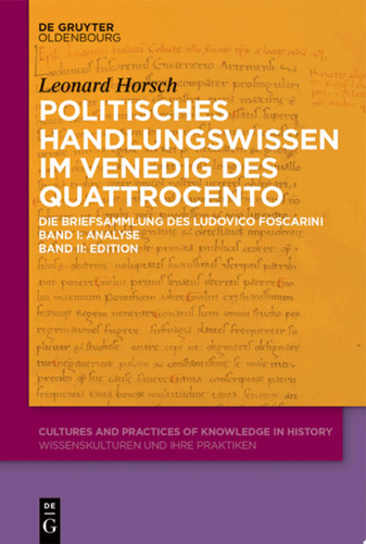 Politisches Handlungswissen im Venedig des Quattrocento Die Briefsammlung des Ludovico Foscarini. Band I: Analyse Band II: Edition