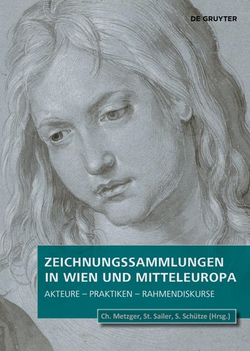 Zeichnungssammlungen in Wien und Mitteleuropa Akteure - Praktiken - Rahmendiskurse