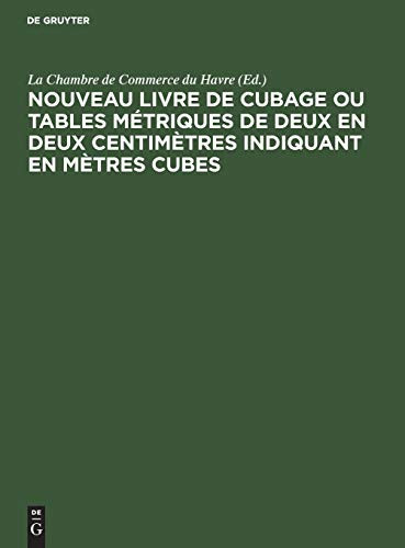 Nouveau Livre de Cubage Ou Tables Métriques de Deux en Deux Centimètres Indiquant en Mètres Cubes L'encombrement à Bord des Navires des Caisses et des Futailles de Toute Dimension, Suivies des Tables de Conversion en Tonneau Français et Anglais Ou Américain