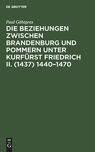 Die Beziehungen Zwischen Brandenburg und Pommern Unter Kurfürst Friedrich II. (1437) 1440-1470