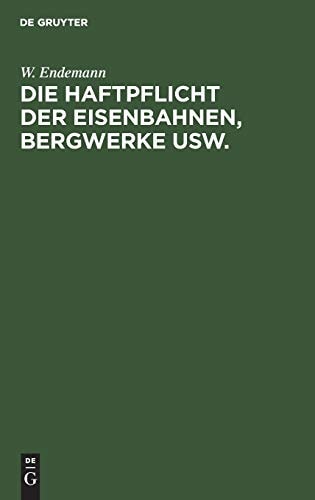 Die Haftpflicht Der Eisenbahnen, Bergwerke Usw.: Für Die Bei Deren Betriebe Herbeigeführten Tödtungen Und Körperverletzungen. Erläuterungen Des Reichsgesetzes Vom 7. Juni 1871 (German Edition)