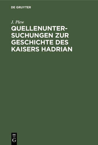 Quellenuntersuchungen Zur Geschichte des Kaisers Hadrian Nebst Einem Anhange über das Monumentum Ancyranum und Die Kaiserlichen Autobiographien