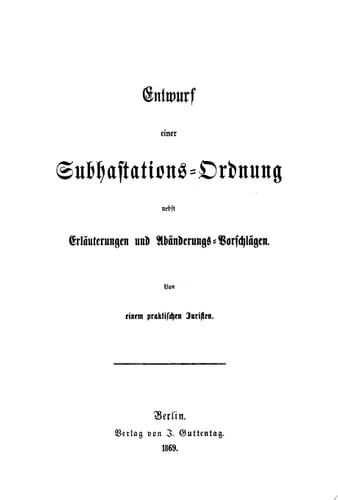 Entwurf einer Subhastations-Ordnung nebst Eräuterungen und Abänderungs-Vorschlägen Von einem praktischen Juristen