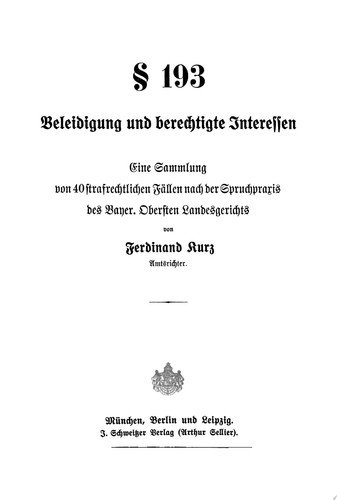 § 193: Beleidigung und berechtigte Interessen Eine Sammlung von 40 strafrechtlichen Fällen nach der Spruchpraxis des Bayer. Obersten Landesgerichts