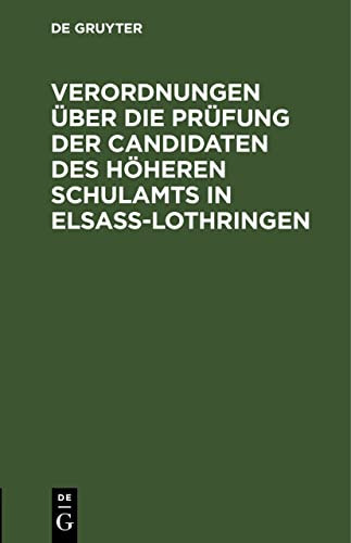 Verordnungen über Die Prüfung der Candidaten des Höheren Schulamts in Elsaß-Lothringen Nach Amtlichen Quellen Bearbeitet