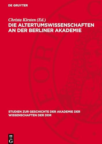 Die Altertumswissenschaften an der Berliner Akademie Wahlvorschläge Zur Aufnahme Von Mitgliedern Von F. A. Wolf Bis Zu G. Rodenwaldt, 1799-1932