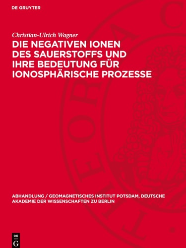 Die Negativen Ionen des Sauerstoffs und Ihre Bedeutung Für Ionosphärische Prozesse Eine Untersuchung über Die Bedeutung Quantenmechanischer Berechnungen Für Die Aeronomie