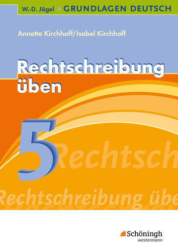 Grundlagen Deutsch Mit neuer Rechtschreibung. Rechtschreibung üben. .... .... Schuljahr 5. / Erarb. von Annette Kirchhoff und Isabel Kirchhoff