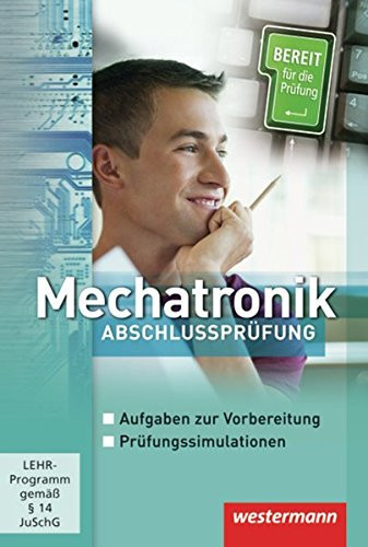 Mechatronik Abschlussprüfung : Aufgaben zur Vorbereitung, Prüfungssimulationen ; Lehr-Programm gemäß § 14 JuschG / Autoren: Jörg Bickmann .... ...