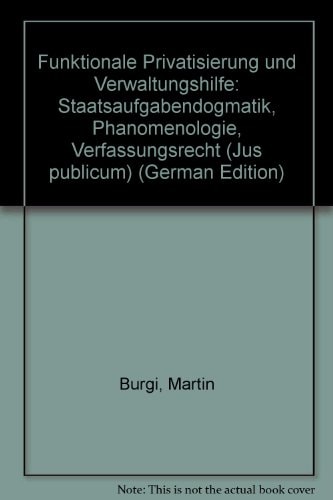 Funktionale Privatisierung und Verwaltungshilfe Staatsaufgabendogmatik - Phänomenologie - Verfassungsrecht