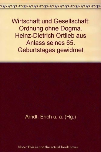 Wirtschaft und Gesellschaft: Ordnung ohne Dogma ; Heinz Dietrich Ortlieb aus Anlass seines 65. Geburtstages gewidmet (German Edition)