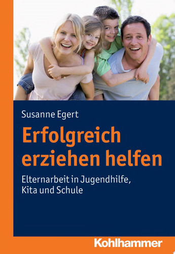 Erfolgreich erziehen helfen Elternarbeit in Jugendhilfe, Kita und Schule