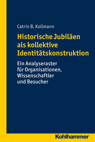 Historische Jubiläen als kollektive Identitätskonstruktion Ein Analyseraster für Organsiationen, Wissenschaftler und Besucher