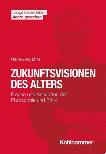 Zukunftsvisionen des Alters Fragen und Antworten der Philosophie und Ethik