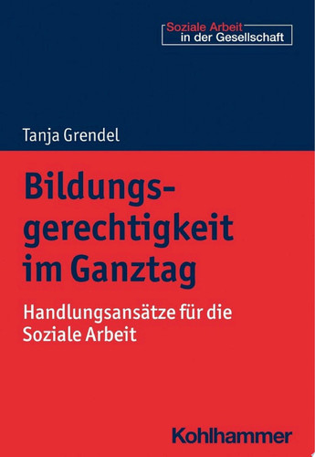 Bildungsgerechtigkeit im Ganztag Handlungsansätze für die Soziale Arbeit