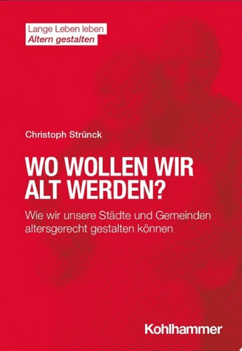 Wo wollen wir alt werden? Wie wir unsere Städte und Gemeinden altersgerecht gestalten können