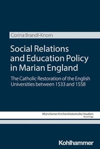 Social Relations and Education Policy in Marian England The Catholic Restoration of the English Universities Between 1553 and 1558