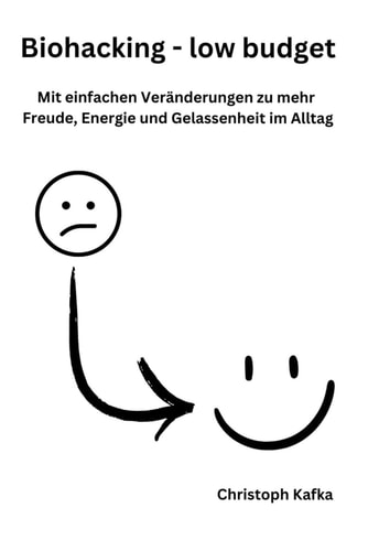 Biohacking - low budget Mit einfachen und kostenlosen Biohacks zu mehr Freude, Energie und Gelassenheit im Alltag