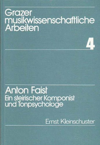 Anton Faist, ein steirischer Komponist und Tonpsychologe (Grazer musikwissenschaftliche Arbeiten) (German Edition)