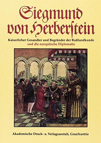 Siegmund von Herberstein: Kaiserlicher Gesandter und Begründer der Russlandkunde und die europäische Diplomatie (Veröffentlichungen des Steiermärkischen Landesarchives) (German Edition)