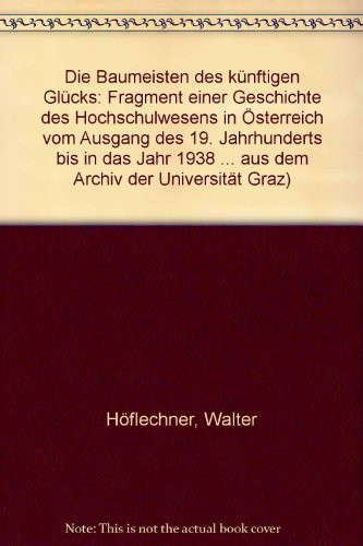 Die Baumeister des künftigen Glücks: Fragment einer Geschichte des Hochschulwesens in Österreich vom Ausgang des 19. Jahrhunderts bis in das Jahr ... der Universität Graz) (German Edition)