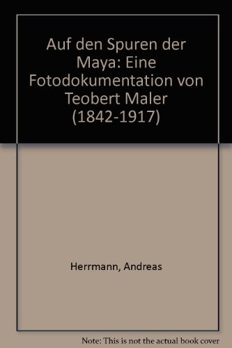 Auf den Spuren der Maya: Eine Fotodokumentation von Teobert Maler (1842-1917)