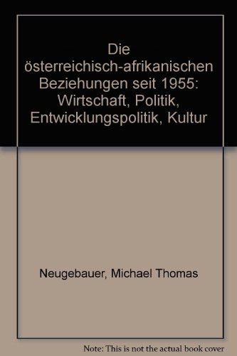 Die österreichisch-afrikanischen Beziehungen seit 1955: Wirtschaft, Politik, Entwicklungspolitik, Kultur (German Edition)