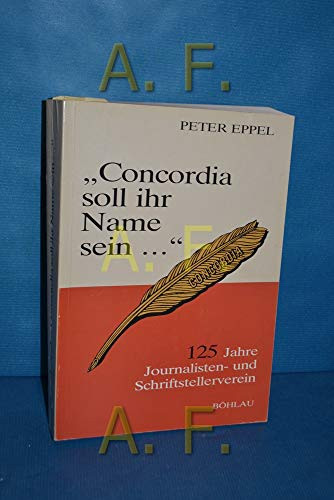 Concordia soll ihr Name sein--: 125 Jahre Journalisten- und Schriftstellerverein "Concordia" : eine Dokumentation zur Presse- und Zeitgeschichte Österreichs (German Edition)