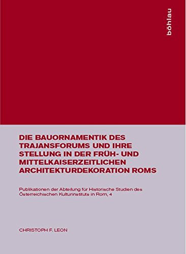 Die Bauornamentik Des Trajansforums Und Ihre Stellung in Der Früh- Und Mittelkaiserzeitlichen Architekturdekoration Roms (Publikationen Österreichischen Kulturinstituts in Rom) (German Edition)