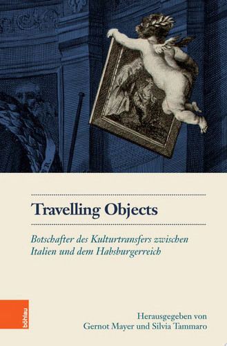 Travelling Objects Botschafter des Kulturtransfers zwischen Italien und dem Habsburgerreich