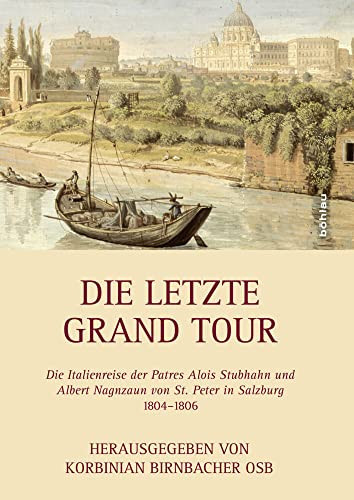 Die letzte Grand Tour die Italienreise der Patres Alois Stubhahn und Albert Nagnzaun von St. Peter in Salzburg 1804-1806