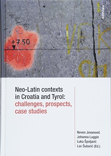 Neo-Latin Contexts in Croatia and Tyrol Challenges, Prospects, Case Studies