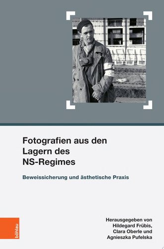 Fotografien aus den Lagern des NS-Regimes Beweissicherung und ästhetische Praxis