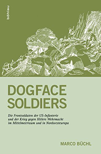 Dogface Soldiers: Die Frontsoldaten Der Us-Infanterie Und Der Krieg Gegen Hitlers Wehrmacht Im Mittelmeerraum Und in Nordwesteuropa