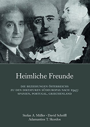 Heimliche Freunde: Die Beziehungen sterreichs Zu Den Diktaturen Sdeuropas Nach 1945: Spanien, Portugal, Griechenland