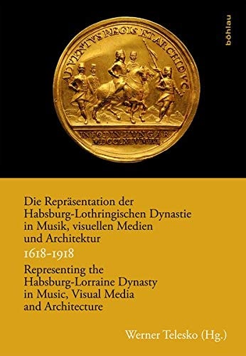Die Repräsentation der Habsburg-Lothringischen Dynastie in Musik, visuellen Medien und Architektur 1618-1918