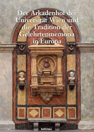 Der Arkadenhof der Universität Wien und die Tradition der Gelehrtenmemoria in Europa : Wiener Jahrbuch für Kunstgeschichte, Band LXIII/LXIV