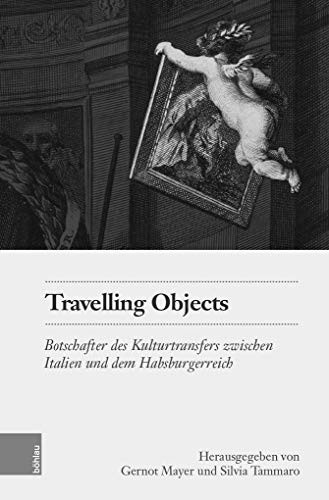 Travelling objects Botschafter des Kulturtransfers zwischen Italien und dem Habsburgerreich
