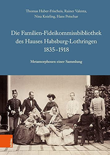 Die Familien-Fideikommissbibliothek des Hauses Habsburg-Lothringen 1835-1918 Metamorphosen einer Sammlung