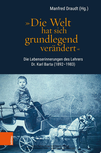 "Die Welt hat sich grundlegend verändert" Die Lebenserinnerungen des Lehrers Dr. Karl Barta (1892–1983)