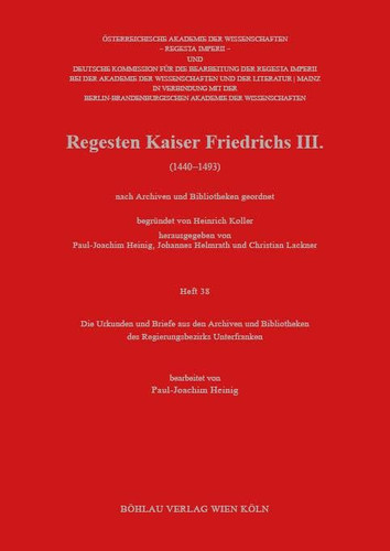 Regesten Kaiser Friedrichs III. (1440-1493) nach Archiven und Bibliotheken geordnet. Die Urkunden und Briefe aus den Archiven und Bibliotheken der Regierungsbezirks Unterfranken. Heft 38