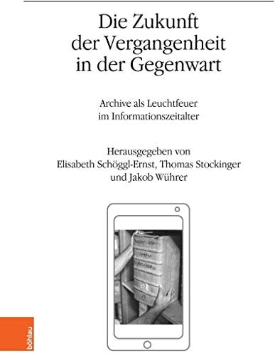 Die Zukunft der Vergangenheit in der Gegenwart Archive als Leuchtfeuer im Informationszeitalter