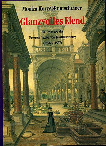 Glanzvolles Elend: Die Inventare der Herzogin Jacobe von Jülich-Kleve-Berg (1558-1597) und die Bedeutung von Luxusgütern für die höfische Frau des 16. Jahrhunderts (German Edition)