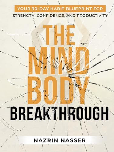 The Mind-Body Breakthrough: Your 90-Day Habit Blueprint For Strength, Confidence, And Productivity. (The Mind-Body Breakthrough Series)