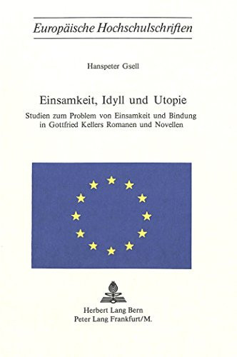 Einsamkeit, Idyll und Utopie: Studien zum Problem von Einsamkeit und Bindung in Gottfried Kellers Romanen und Novellen (Europäische Hochschulschriften ... Universitaires Européennes) (German Edition)