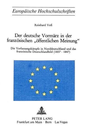 Der deutsche Vormärz in der französischen «öffentlichen Meinung»: Die Verfassungskämpfe in Norddeutschland und das französische Deutschlandbild ... Universitaires Européennes) (German Edition)