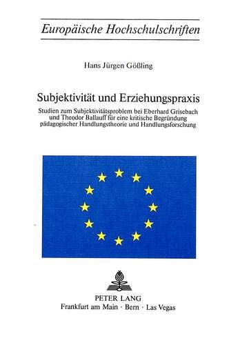 Subjektivität und Erziehungspraxis: Studien zum Subjektivitätsproblem bei Eberhard Grisebach und Theodor Ballauff für eine kritische Begründung ... Universitaires Européennes) (German Edition)