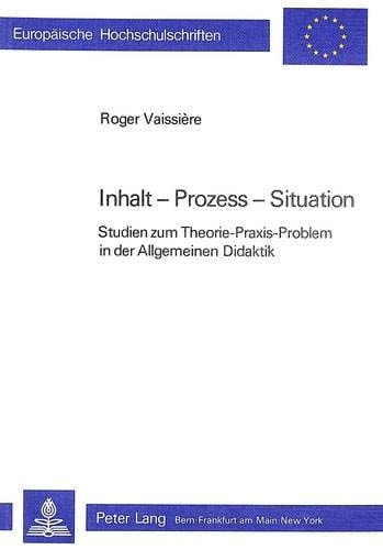 Inhalt, Prozess, Situation Studien zum Theorie-Praxis-Problem in der allgemeinen Didaktik