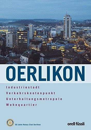 Oerlikon: Industriestadt, Verkehrsknotenpunkt, Unterhaltungsmetropole, Wohnquartier